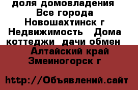 1/4 доля домовладения - Все города, Новошахтинск г. Недвижимость » Дома, коттеджи, дачи обмен   . Алтайский край,Змеиногорск г.